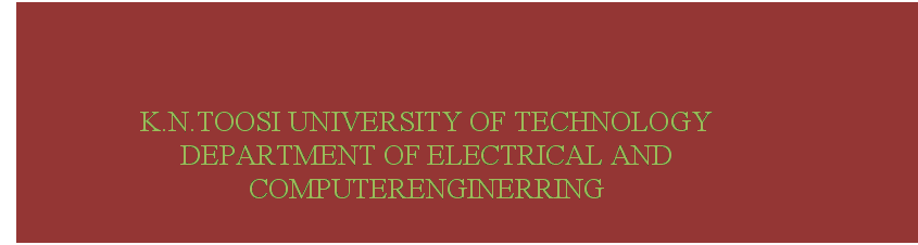 Text Box: K.N.TOOSI UNIVERSITY OF TECHNOLOGY
DEPARTMENT OF ELECTRICAL AND COMPUTERENGINERRING
